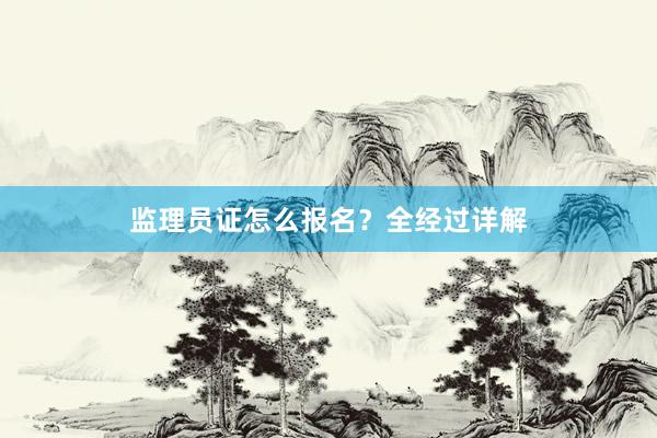 监理员证怎么报名？全经过详解
