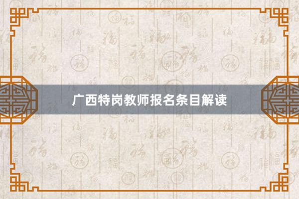 广西特岗教师报名条目解读
