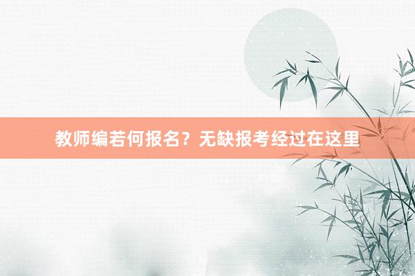 教师编若何报名？无缺报考经过在这里