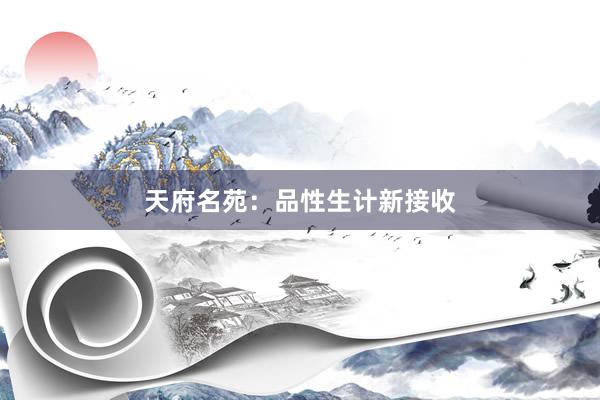 天府名苑：品性生计新接收