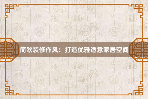 简欧装修作风：打造优雅适意家居空间