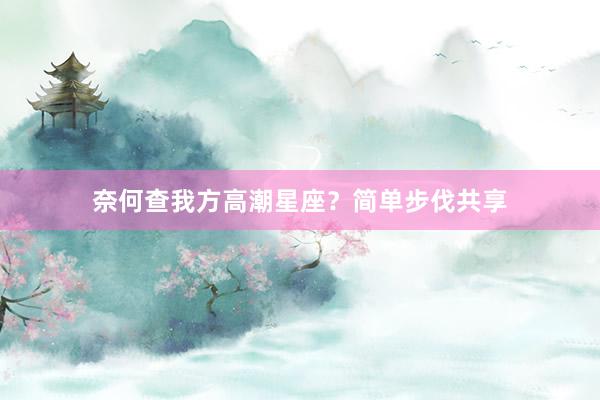 奈何查我方高潮星座？简单步伐共享