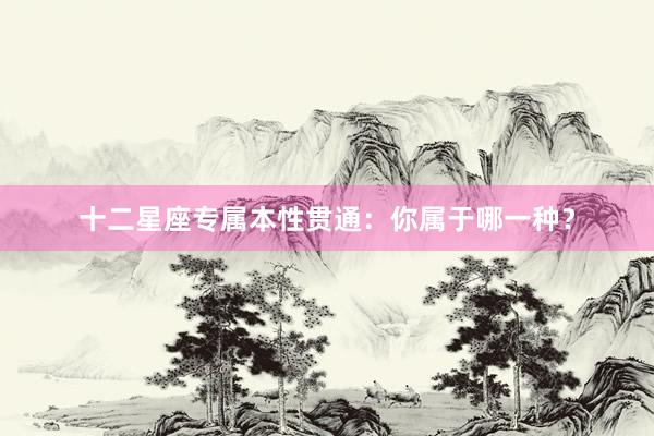 十二星座专属本性贯通：你属于哪一种？