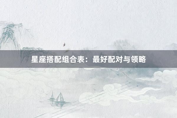 星座搭配组合表：最好配对与领略