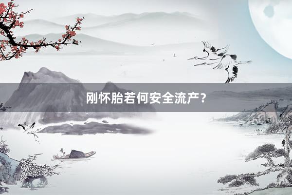 刚怀胎若何安全流产？