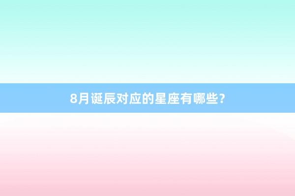 8月诞辰对应的星座有哪些？