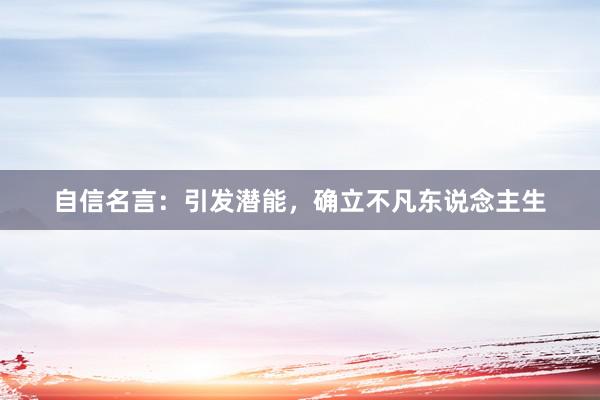 自信名言：引发潜能，确立不凡东说念主生