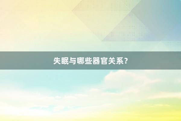 失眠与哪些器官关系？