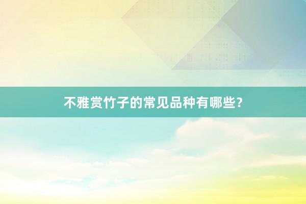 不雅赏竹子的常见品种有哪些？
