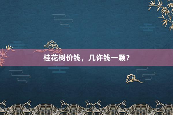 桂花树价钱，几许钱一颗？